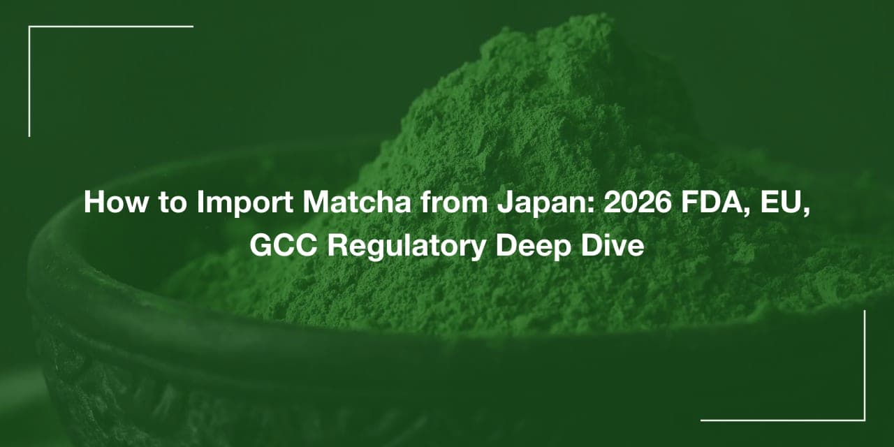 Matcha Import Regulations 2026: EU, UK, Canada, ANZ & GCC Deep Dive
